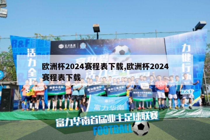 欧洲杯2024赛程表下载,欧洲杯2024赛程表下载