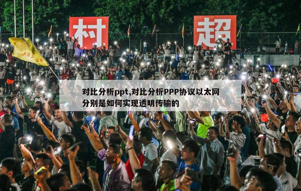 对比分析ppt,对比分析PPP协议以太网分别是如何实现透明传输的