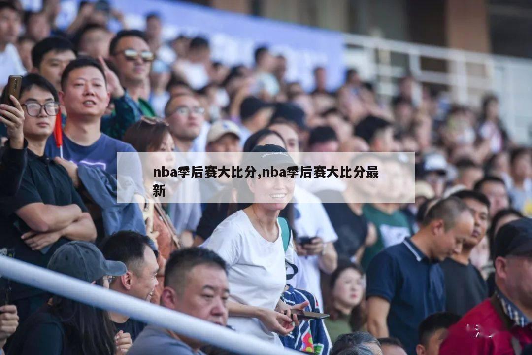 nba季后赛大比分,nba季后赛大比分最新