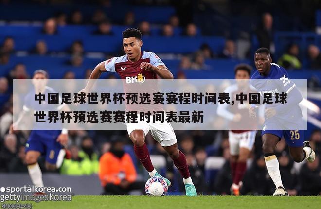 中国足球世界杯预选赛赛程时间表,中国足球世界杯预选赛赛程时间表最新