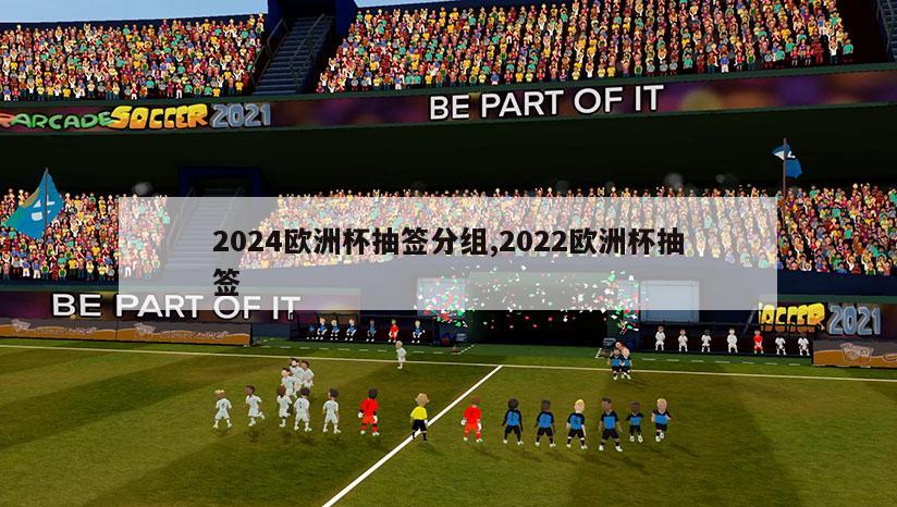 2024欧洲杯抽签分组,2022欧洲杯抽签