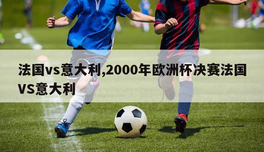 法国vs意大利,2000年欧洲杯决赛法国VS意大利