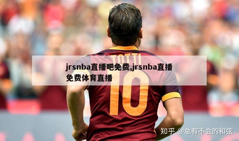 jrsnba直播吧免费,jrsnba直播免费体育直播