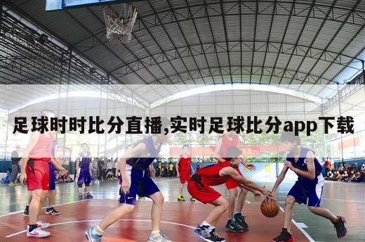 足球时时比分直播,实时足球比分app下载